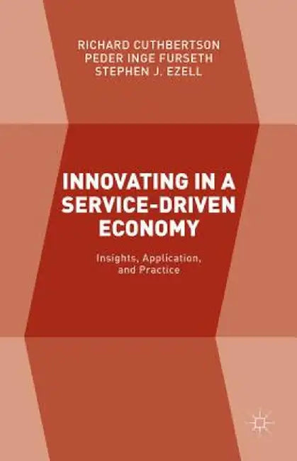 Innovating in a Service-Driven Economy: Insights, Application, and Practice by Richard Cuthbertson