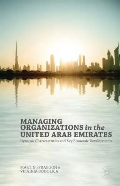 Managing Organizations in the United Arab Emirates: Dynamic Characteristics and Key Economic Developments by V. Bodolica