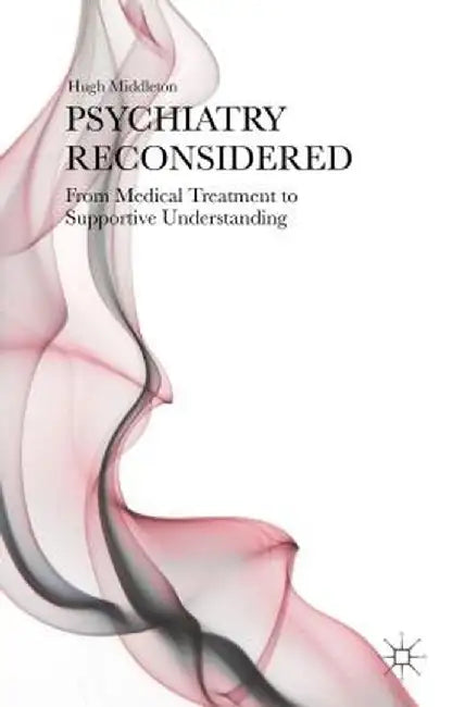 Psychiatry Reconsidered: From Medical Treatment to Supportive Understanding by H. Middleton