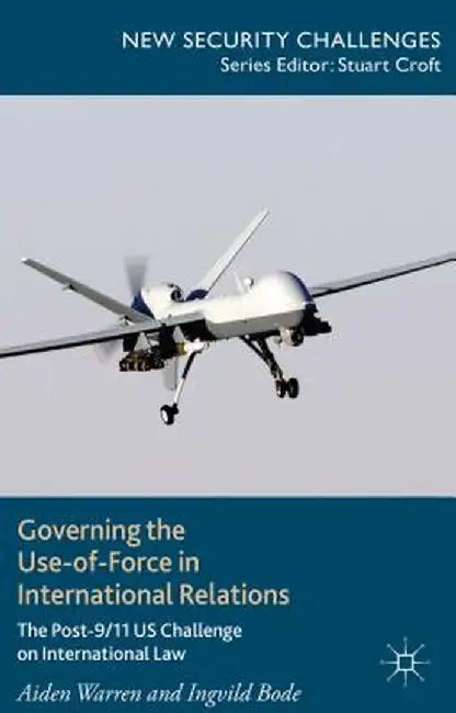Governing the Use-Of-Force in International Relations: The Post-9/11 US Challenge on International Law by A. Warren
