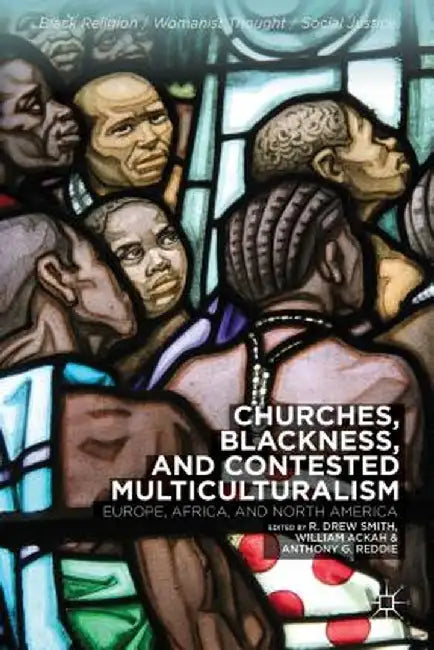 Churches, Blackness, and Contested Multiculturalism: Europe, Africa, and North America by R. Smith