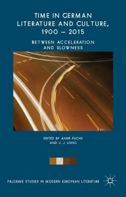 Time in German Literature and Culture, 1900 - 2015: Between Acceleration and Slowness by Anne Fuchs