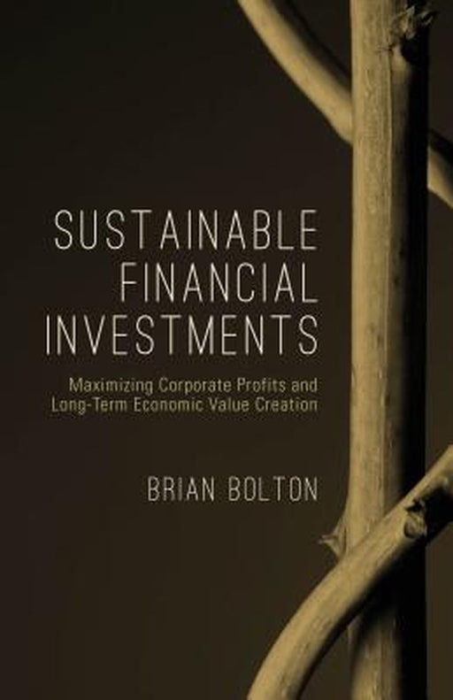 Sustainable Financial Investments: Maximizing Corporate Profits and Long-Term Economic Value Creati by Bolton, Brian