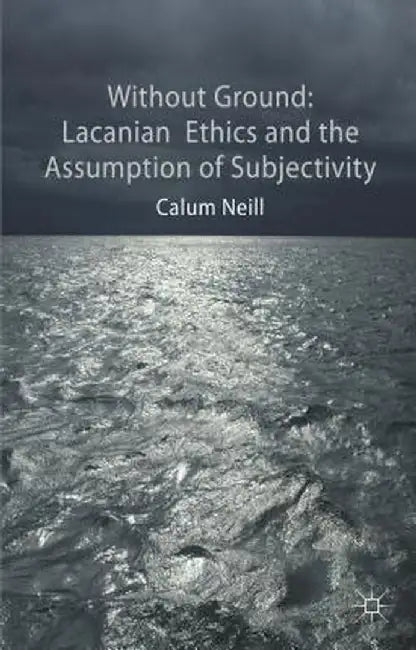 Lacanian Ethics and the Assumption of Subjectivity by C. Neill