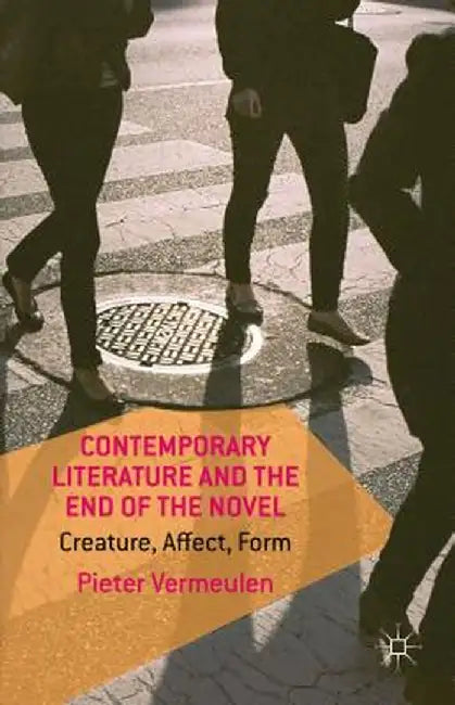 Contemporary Literature and the End of the Novel: Creature, Affect, Form by P. Vermeulen