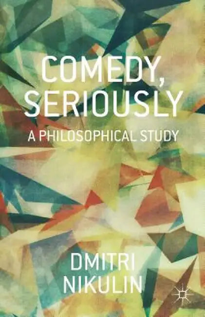 Comedy, Seriously: A Philosophical Study by D. Nikulin