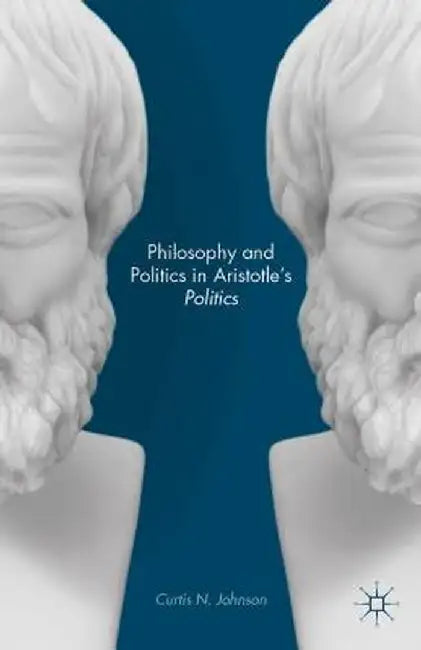 Philosophy and Politics in Aristotle's Politics by Curtis N. Johnson