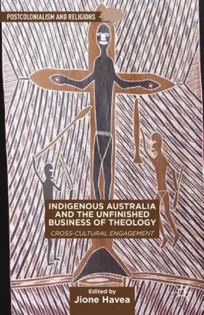 Indigenous Australia and the Unfinished Business of Theology: Cross-Cultural Engagement by J. Havea