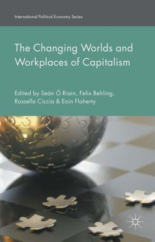 The Changing Worlds And Workplaces Of Capitalism by Sean A Riain, Felix Behling, Rossella Ciccia