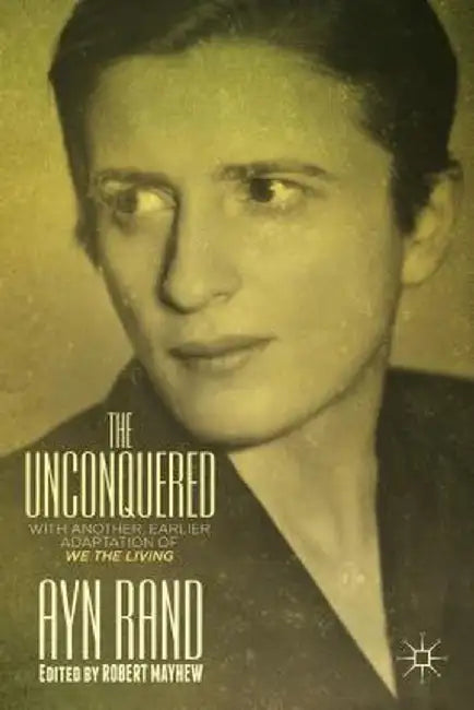 The Unconquered: With Another, Earlier Adaptation of We the Living by A. Rand
