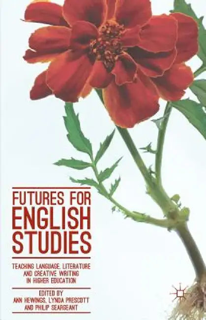 Futures for English Studies: Teaching Language, Literature and Creative Writing in Higher Education by Ann Hewings