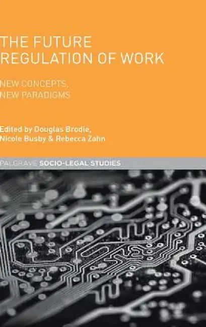 The Future Regulation of Work: New Concepts, New Paradigms by Nicole Busby