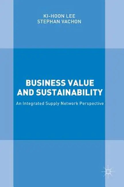 Business Value and Sustainability: An Integrated Supply Network Perspective by Ki-Hoon Lee