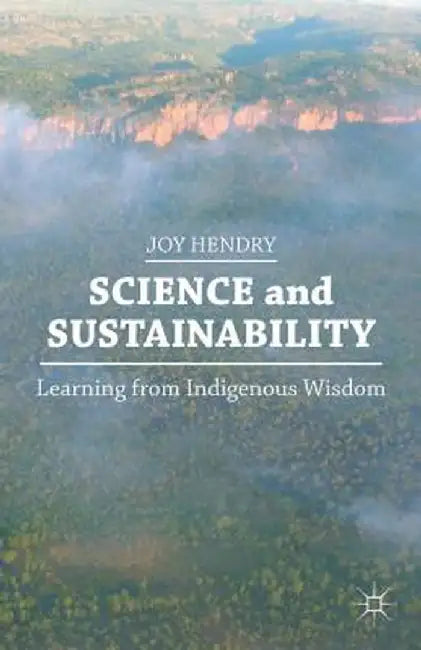 Science And Sustainability: Learning from Indigenous Wisdom by Joy Hendry