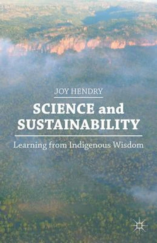 Science And Sustainability: Learning from Indigenous Wisdom by Joy Hendry