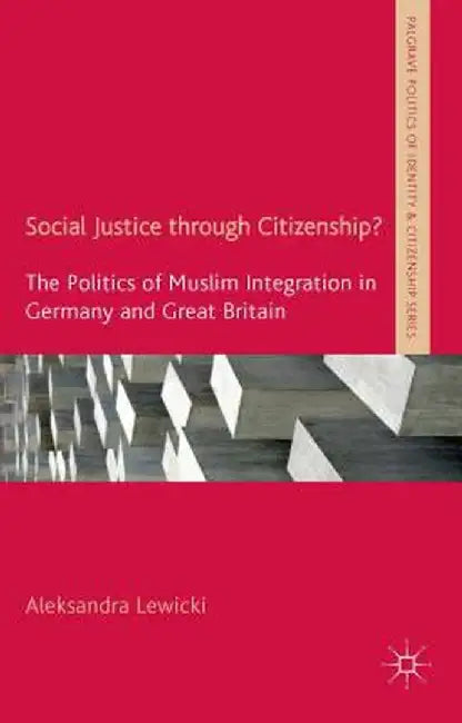 Social Justice Through Citizenship?: The Politics of Muslim Integration in Germany and Great Britain by A. Lewicki