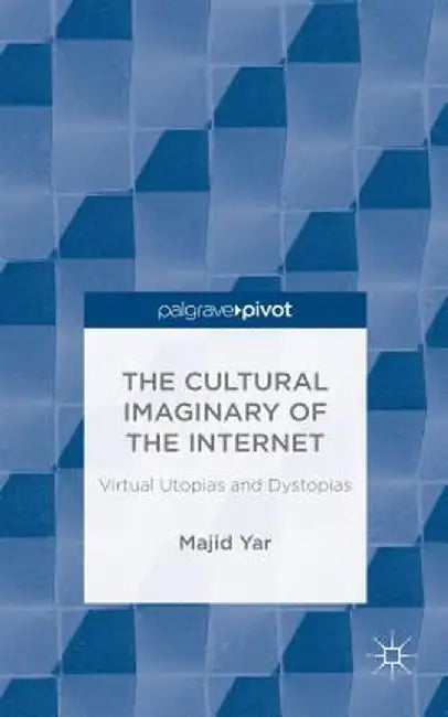 The Cultural Imaginary of the Internet: Virtual Utopias and Dystopias by M. Yar