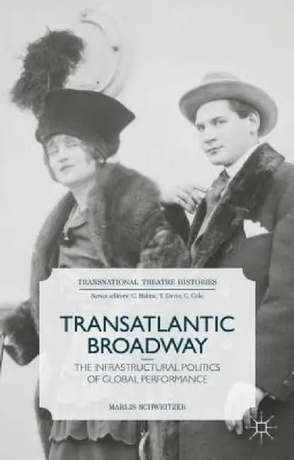 Transatlantic Broadway: The Infrastructural Politics of Global Performance by M. Schweitzer