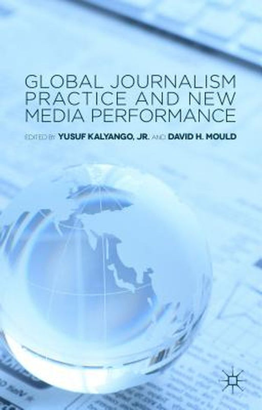Global Journalism Practice and New Media Performance by Yusuf Kalyango, David H. Mould