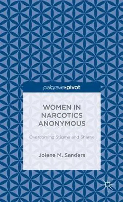 Women in Narcotics Anonymous: Overcoming Stigma and Shame by J. Sanders