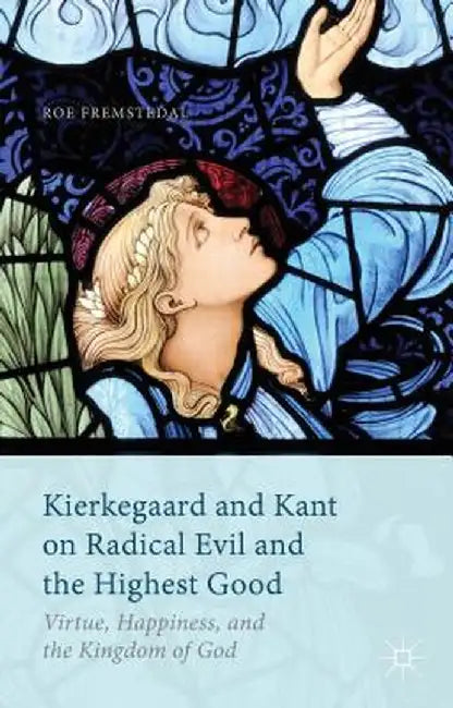 Kierkegaard and Kant on Radical Evil and the Highest Good: Virtue, Happiness, and the Kingdom of God by Roe Fremstedal