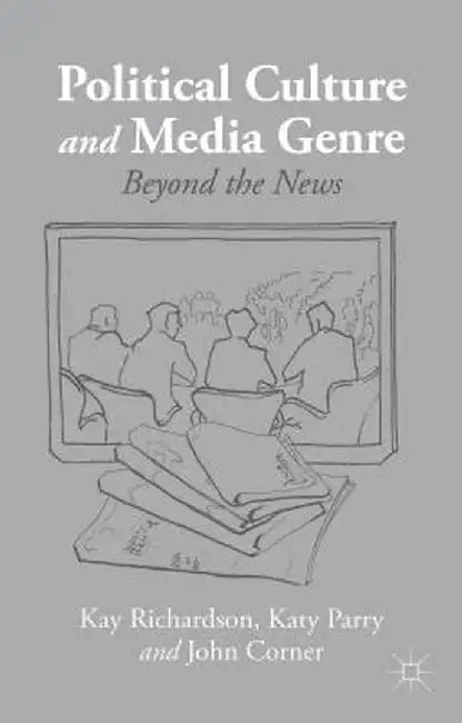 Political Culture and Media Genre: Beyond the News by K. Richardson
