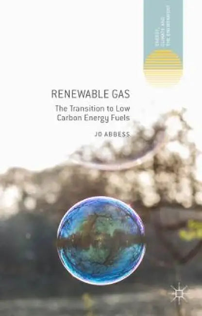 Renewable Gas: The Transition to Low Carbon Energy Fuels by Jo Abbess