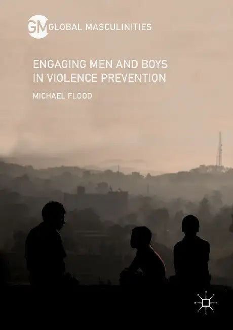 Engaging Men and Boys in Violence Prevention by Michael Flood