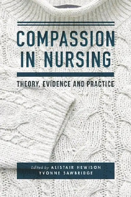 Compassion in Nursing: Theory, Evidence and Practice by Alistair Hewison