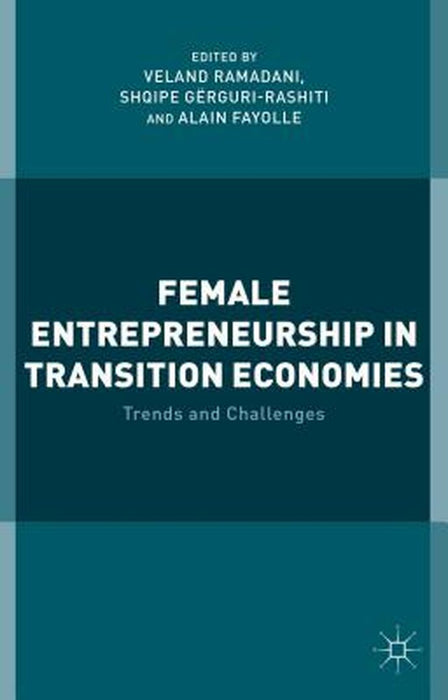 Female Entrepreneurship In Transition Economies: Trends and Challenges by Veland Ramadani, Shqipe GÃ«rguri-Rashiti, Alain Fayolle