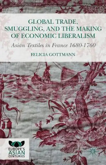 Global Trade, Smuggling, and the Making of Economic Liberalism: Asian Textiles in France 1680-1760 by Kenneth A. Loparo