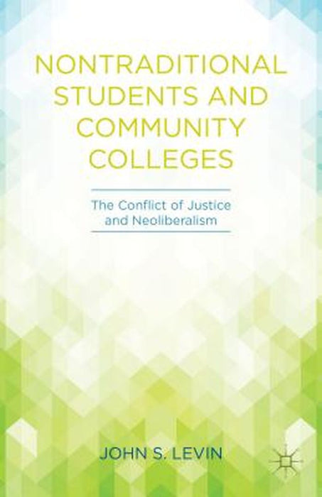 Nontraditional Students And Community Colleges: The Conflict of Justice and Neoliberalism by John S. Levin