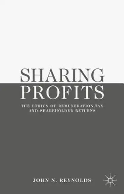 Sharing Profits: The Ethics of Remuneration, Tax and Shareholder Returns by John N. Reynolds