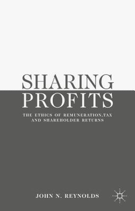 Sharing Profits: The Ethics of Remuneration, Tax and Shareholder Returns by John N. Reynolds