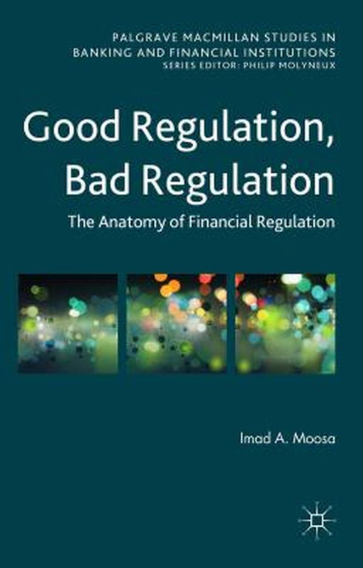 Good Regulation, Bad Regulation: The Anatomy of Financial Regulation by Imad A. Moosa