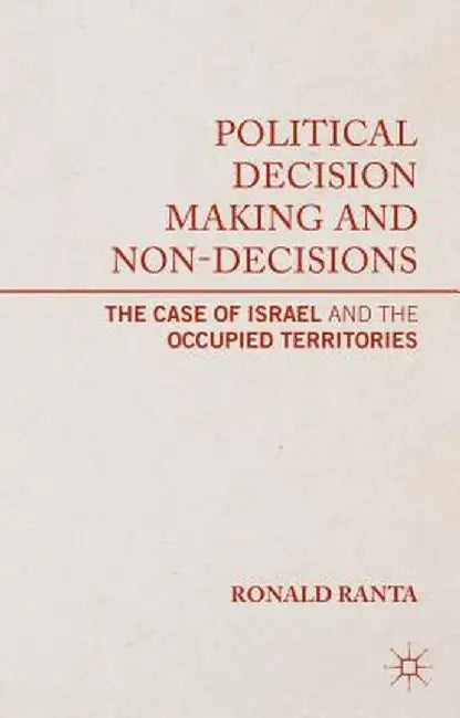 Political Decision Making And Non-Decisions: The Case of Israel and the Occupied Territories by Ronald Ranta