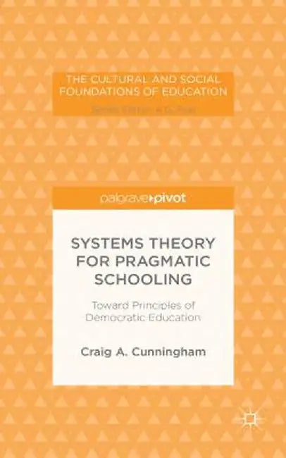 Systems Theory for Pragmatic Schooling: Toward Principles of Democratic Education by C. Cunningham