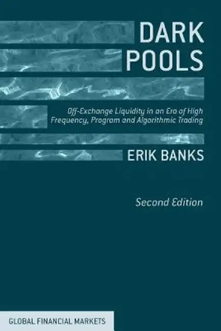 Dark Pools: Off-Exchange Liquidity in an Era of High Frequency, Program, and Algorithmic Trading by E. Banks