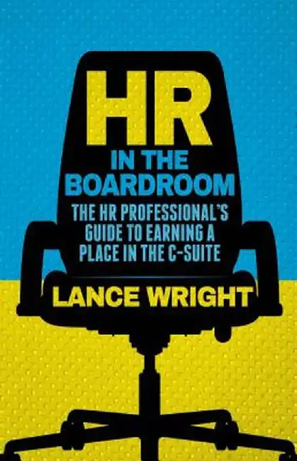 Hr In The Boardroom: The HR Professional's Guide to Earning a Place in the C-Suite by Lance Wright