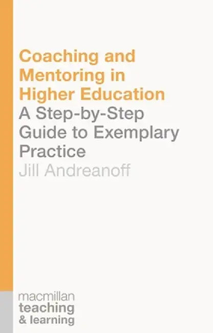 Coaching and Mentoring in Higher Education: A Step-By-Step Guide to Exemplary Practice by Jill Andreanoff