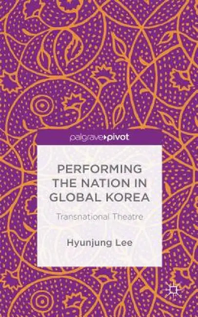 Performing the Nation in Global Korea: Transnational Theatre by H. Lee