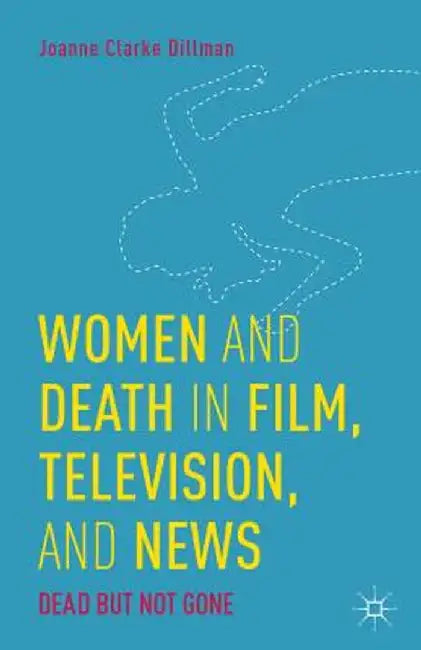 Women and Death in Film, Television, and News: Dead But Not Gone by Kenneth A. Loparo