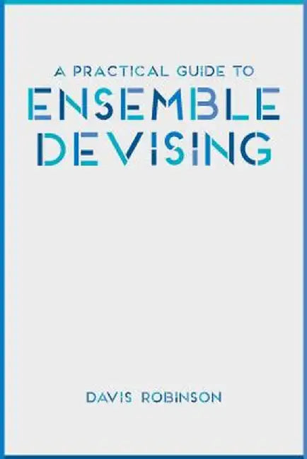 A Practical Guide to Ensemble Devising by Davis Robinson