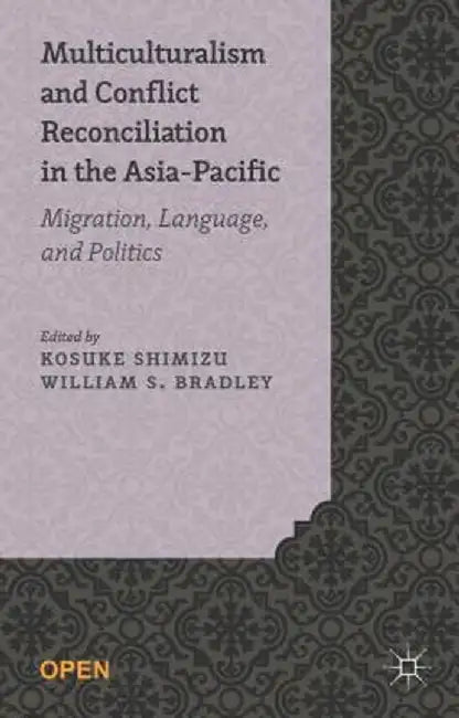 Multiculturalism and Conflict Reconciliation in the Asia-Pacific: Migration, Language and Politics by K. Shimizu