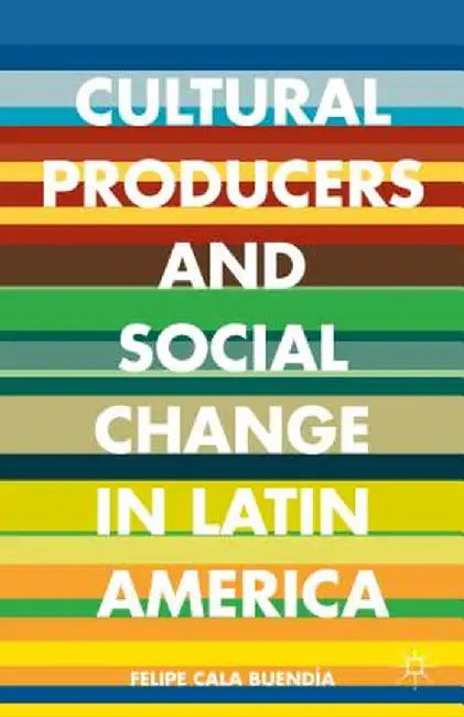 Cultural Producers and Social Change in Latin America by Kenneth A. Loparo