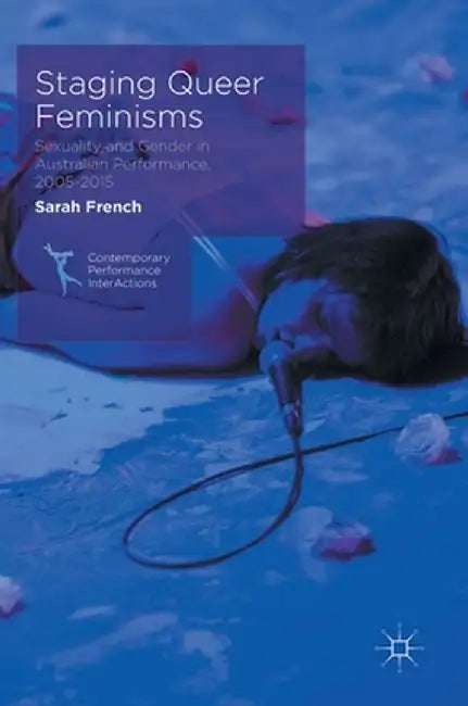 Staging Queer Feminisms: Sexuality and Gender in Australian Performance, 2005-2015 by Sarah French