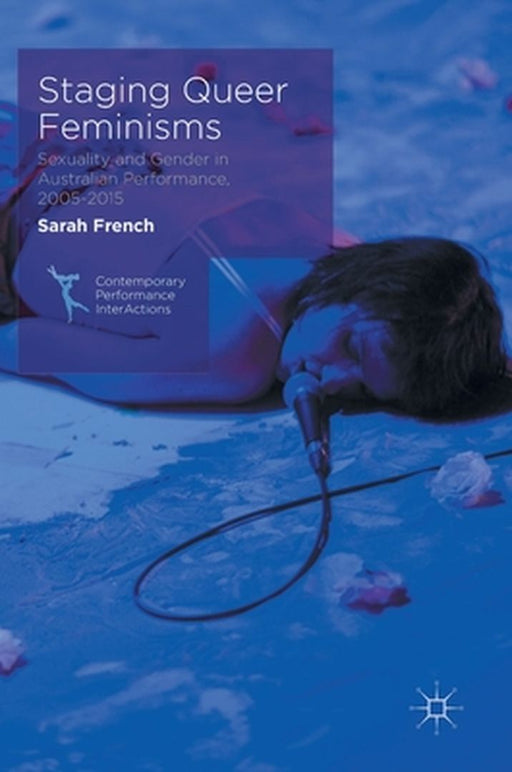 Staging Queer Feminisms: Sexuality and Gender in Australian Performance, 2005-2015 by Sarah French