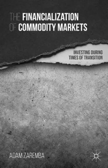 The Financialization of Commodity Markets: Investing During Times of Transition by A. Zaremba