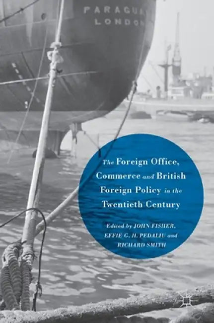 The Foreign Office, Commerce and British Foreign Policy in the Twentieth Century by John Fisher