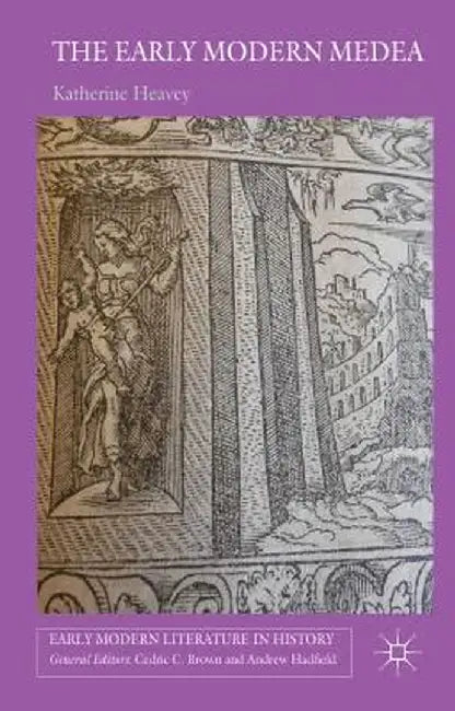The Early Modern Medea: Medea in English Literature, 1558-1688 by K. Heavey